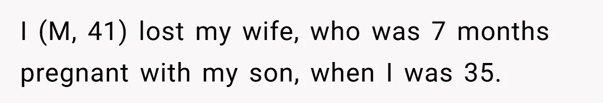 I (M, 41) lost my wife, who was 7 months pregnant with my son, when I was 35.