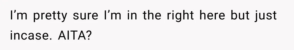 I’m pretty sure I’m in the right here but just incase. AITA?