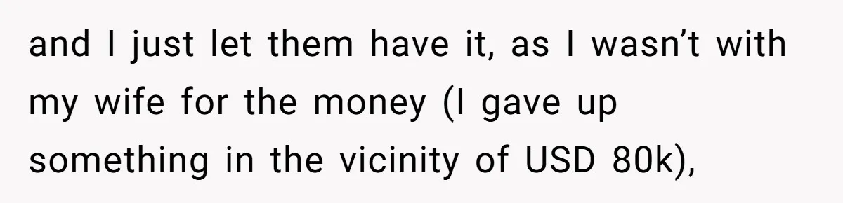 and I just let them have it, as I wasn’t with my wife for the money (I gave up something in the vicinity of USD 80k),