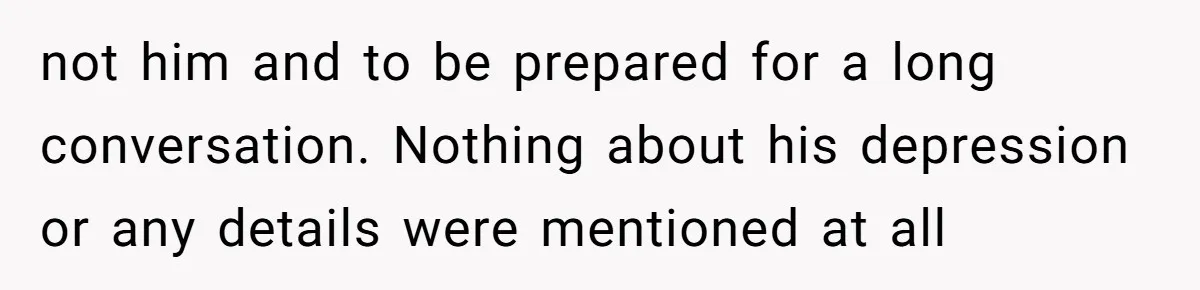 not him and to be prepared for a long conversation. Nothing about his depression or any details were mentioned at all