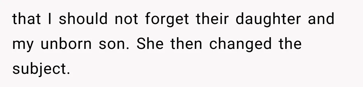 that I should not forget their daughter and my unborn son. She then changed the subject.