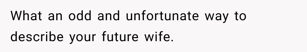 What an odd and unfortunate way to describe your future wife.