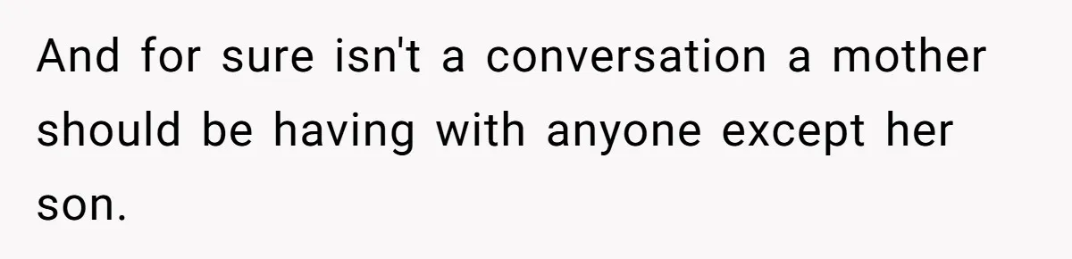 And for sure isn't a conversation a mother should be having with anyone except her son.