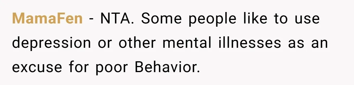 MamaFen − NTA. Some people like to use depression or other mental illnesses as an excuse for poor Behavior.