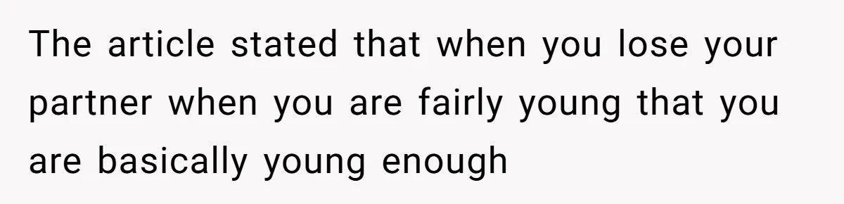 The article stated that when you lose your partner when you are fairly young that you are basically young enough