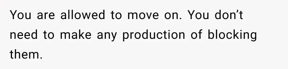You are allowed to move on. You don’t need to make any production of blocking them.