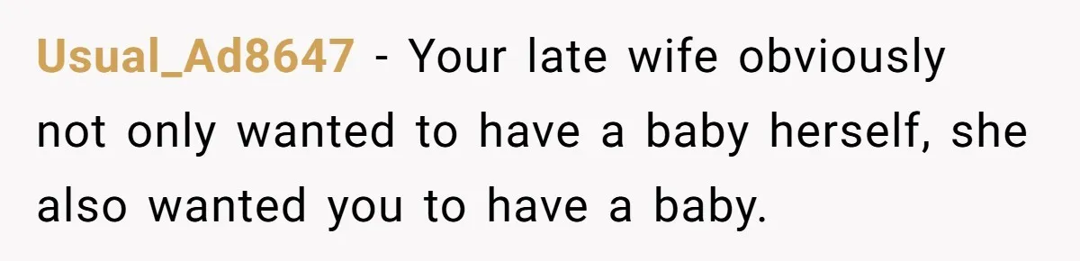 Usual_Ad8647 − Your late wife obviously not only wanted to have a baby herself, she also wanted you to have a baby.