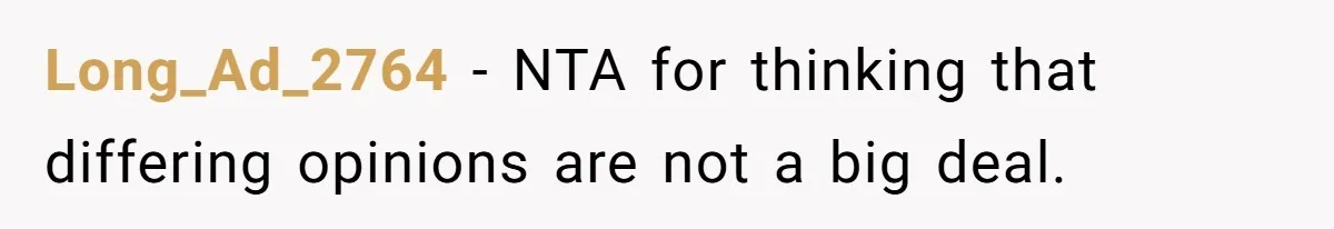 Long_Ad_2764 − NTA for thinking that differing opinions are not a big deal.