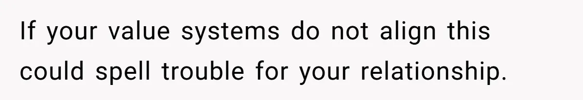 If your value systems do not align this could spell trouble for your relationship.