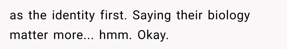 as the identity first. Saying their biology matter more... hmm. Okay.