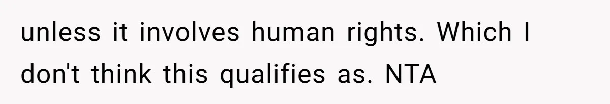 unless it involves human rights. Which I don't think this qualifies as. NTA