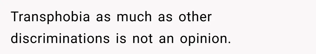Transphobia as much as other discriminations is not an opinion.