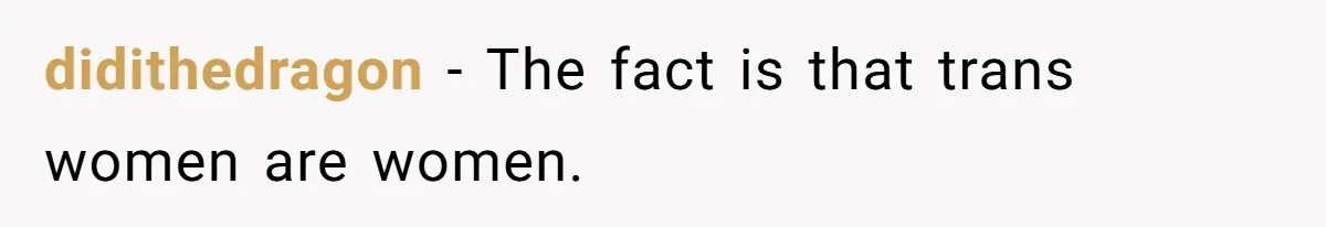 didithedragon − The fact is that trans women are women.