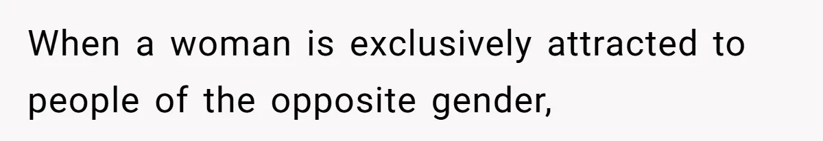 When a woman is exclusively attracted to people of the opposite gender,