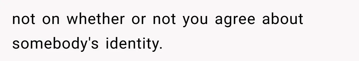 not on whether or not you agree about somebody's identity.