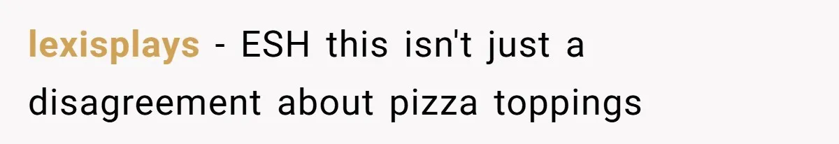 lexisplays − ESH this isn't just a disagreement about pizza toppings