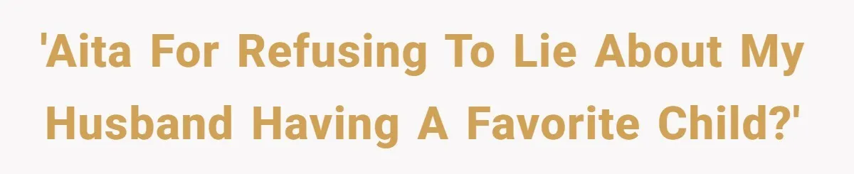 'AITA for refusing to lie about my husband having a favorite child?'