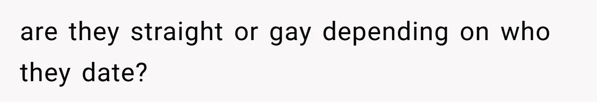 are they straight or gay depending on who they date?