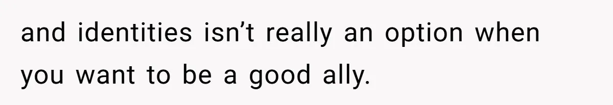 and identities isn’t really an option when you want to be a good ally.