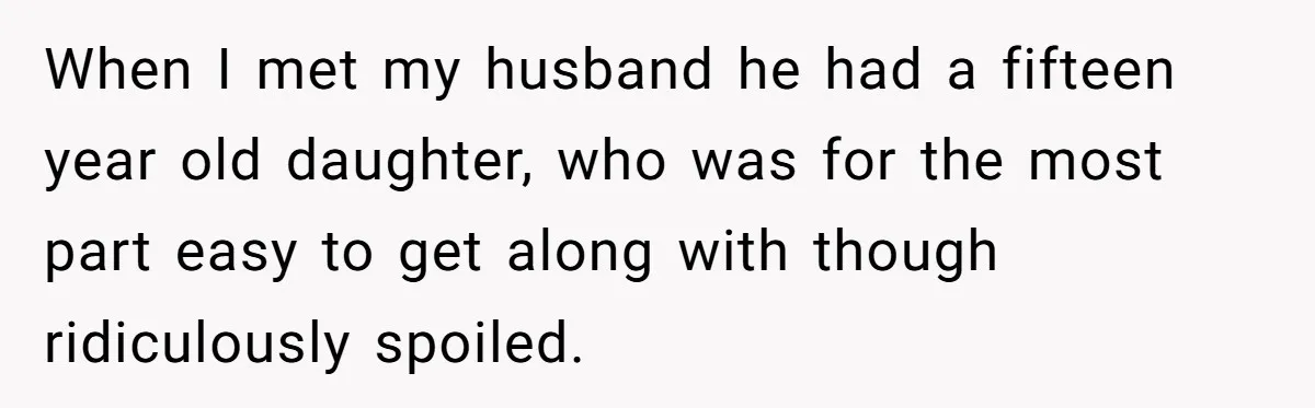 When I met my husband he had a fifteen year old daughter, who was for the most part easy to get along with though ridiculously spoiled.