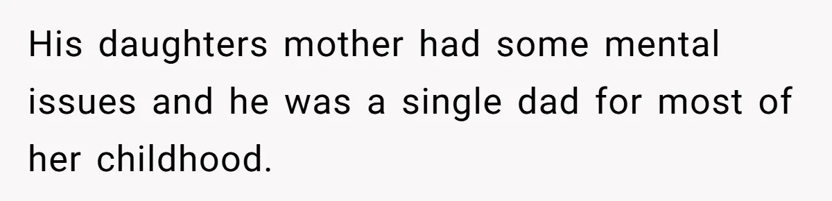 His daughters mother had some mental issues and he was a single dad for most of her childhood.
