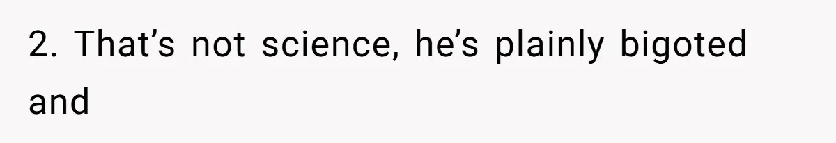 2. That’s not science, he’s plainly bigoted and