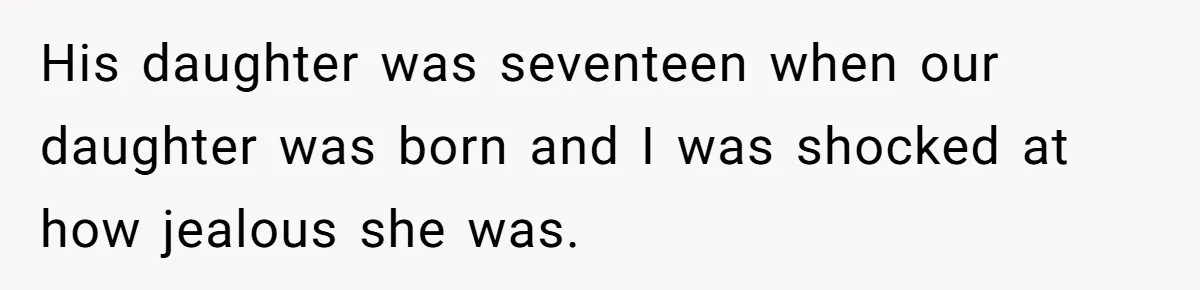 His daughter was seventeen when our daughter was born and I was shocked at how jealous she was.