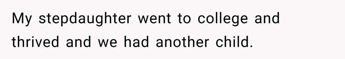 My stepdaughter went to college and thrived and we had another child.