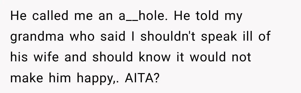 He called me an a__hole. He told my grandma who said I shouldn't speak ill of his wife and should know it would not make him happy,. AITA?