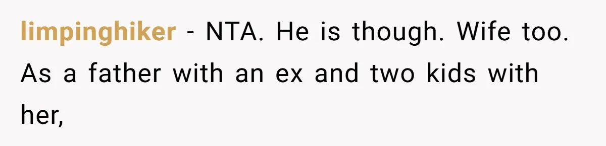 limpinghiker − NTA. He is though. Wife too. As a father with an ex and two kids with her,