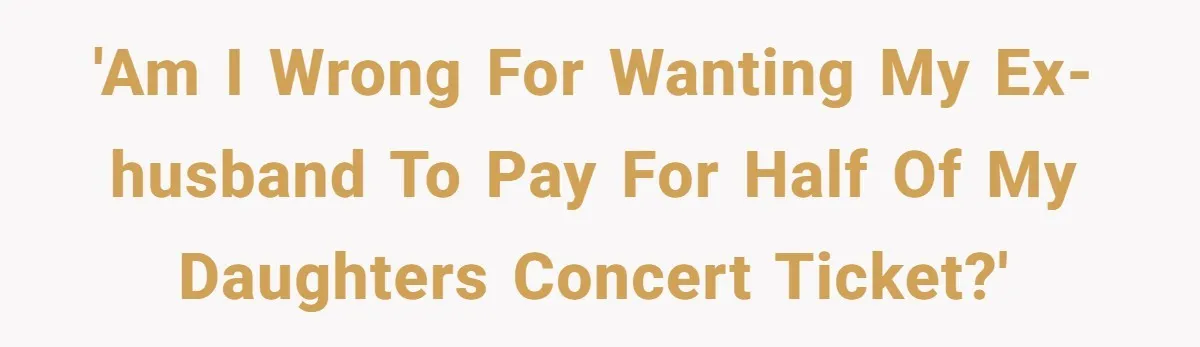 'Am I wrong for wanting my ex-husband to pay for half of my daughters concert ticket?'