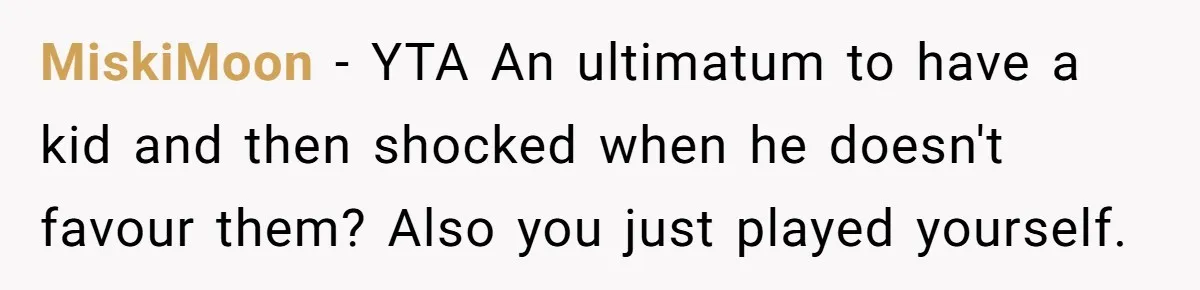 MiskiMoon − YTA An ultimatum to have a kid and then shocked when he doesn't favour them? Also you just played yourself.