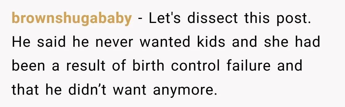 brownshugababy − Let's dissect this post. He said he never wanted kids and she had been a result of birth control failure and that he didn’t want anymore.