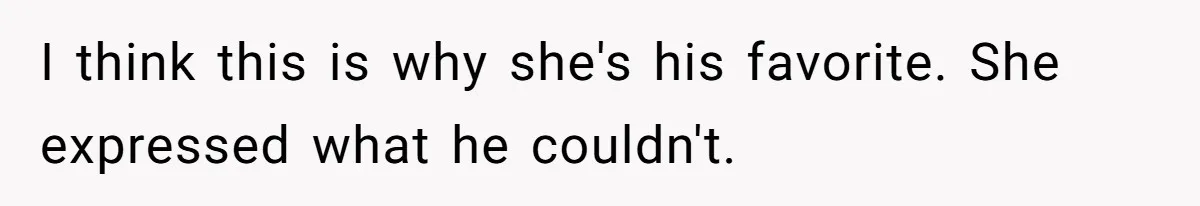 I think this is why she's his favorite. She expressed what he couldn't.
