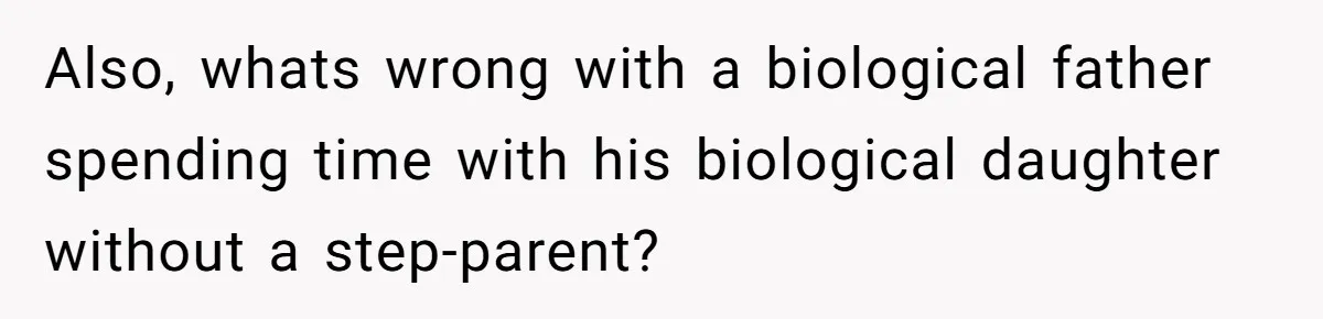 Also, whats wrong with a biological father spending time with his biological daughter without a step-parent?