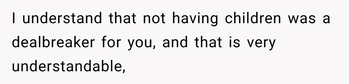 I understand that not having children was a dealbreaker for you, and that is very understandable,