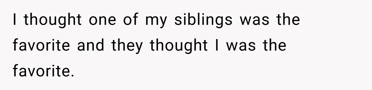 I thought one of my siblings was the favorite and they thought I was the favorite.