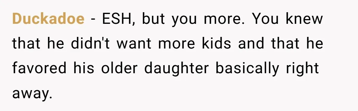 Duckadoe − ESH, but you more. You knew that he didn't want more kids and that he favored his older daughter basically right away.