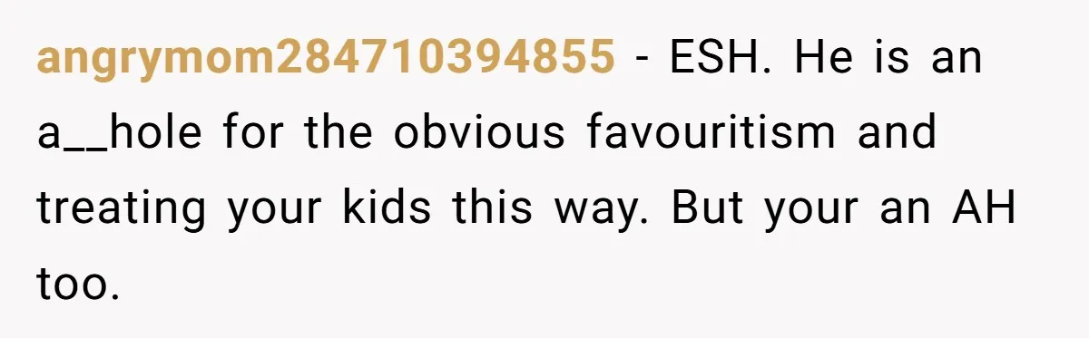 angrymom284710394855 − ESH. He is an a__hole for the obvious favouritism and treating your kids this way. But your an AH too.