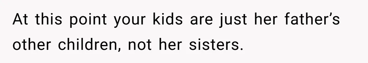 At this point your kids are just her father’s other children, not her sisters.