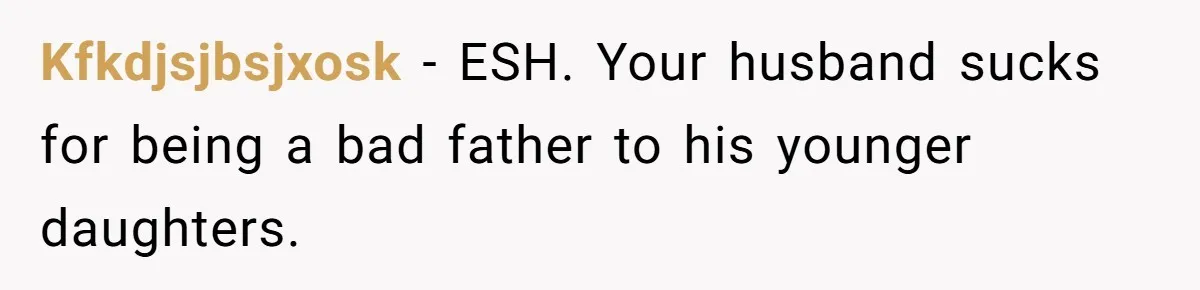 Kfkdjsjbsjxosk − ESH. Your husband sucks for being a bad father to his younger daughters.