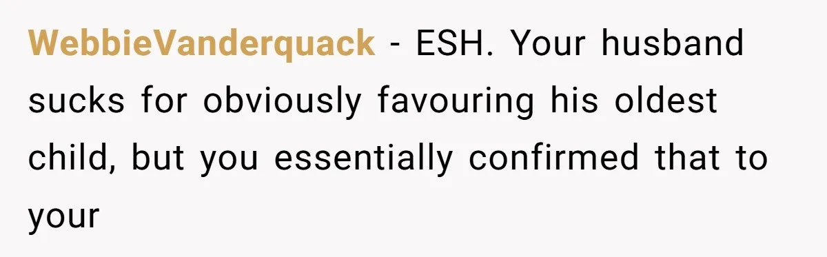 WebbieVanderquack − ESH. Your husband sucks for obviously favouring his oldest child, but you essentially confirmed that to your