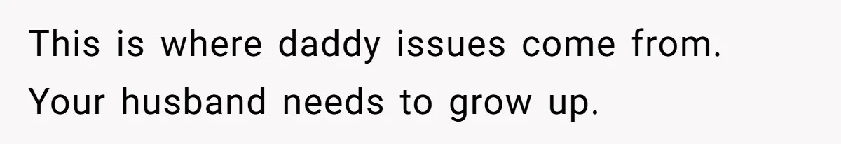 This is where daddy issues come from. Your husband needs to grow up.