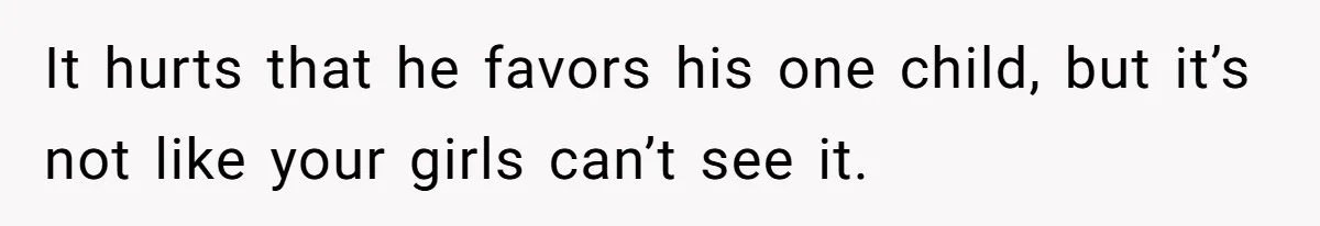 It hurts that he favors his one child, but it’s not like your girls can’t see it.