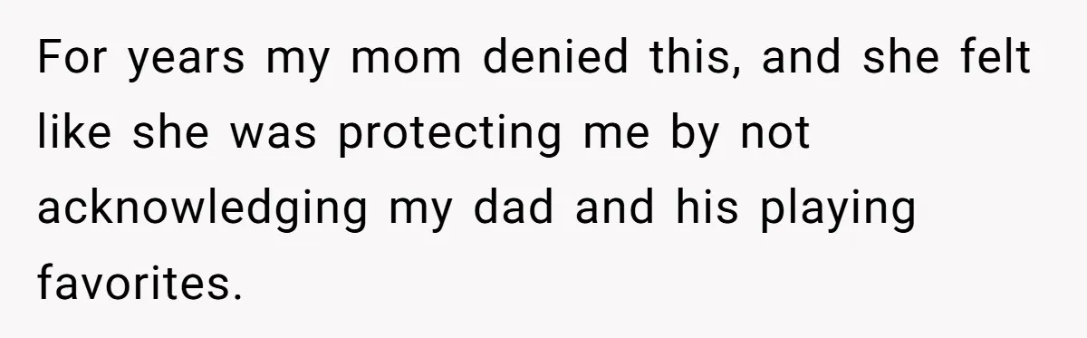 For years my mom denied this, and she felt like she was protecting me by not acknowledging my dad and his playing favorites.