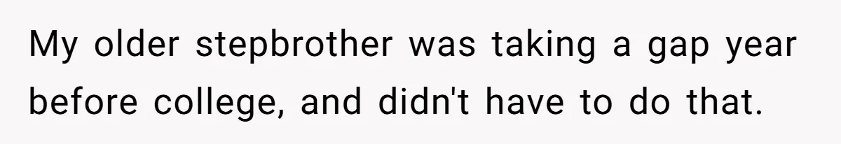 My older stepbrother was taking a gap year before college, and didn't have to do that.