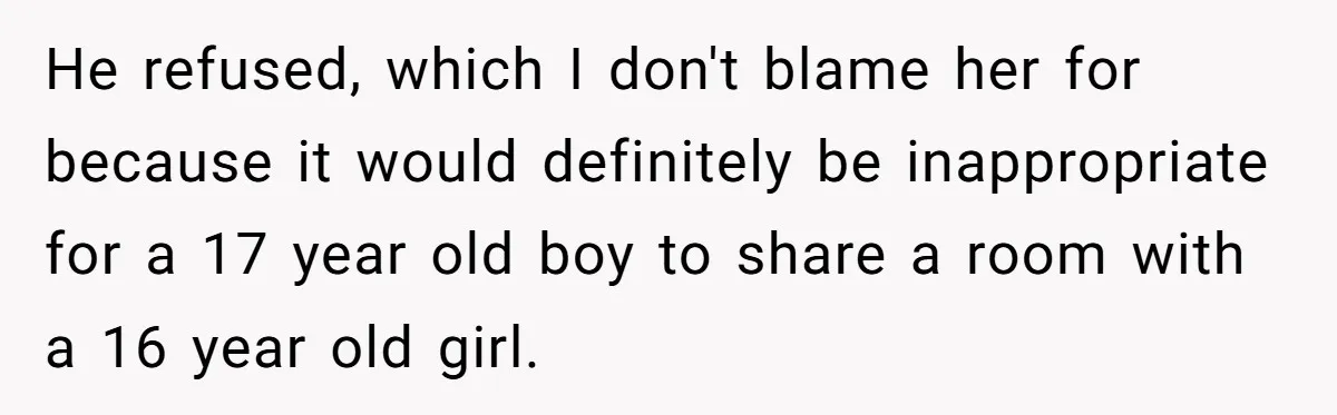 He refused, which I don't blame her for because it would definitely be inappropriate for a 17 year old boy to share a room with a 16 year old girl.