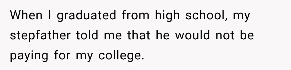 When I graduated from high school, my stepfather told me that he would not be paying for my college.