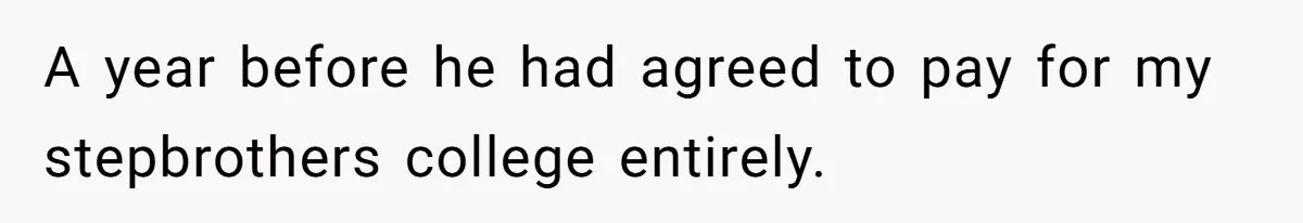 A year before he had agreed to pay for my stepbrothers college entirely.