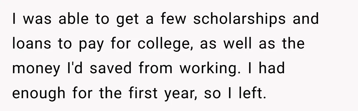 I was able to get a few scholarships and loans to pay for college, as well as the money I'd saved from working. I had enough for the first year,...
